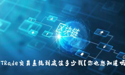 PTRade交易系统到底值多少钱？你也想知道吗？