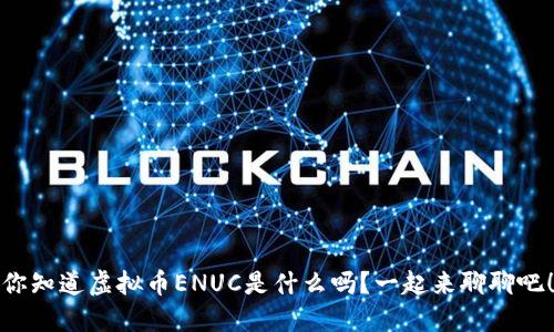 你知道虚拟币ENUC是什么吗？一起来聊聊吧！