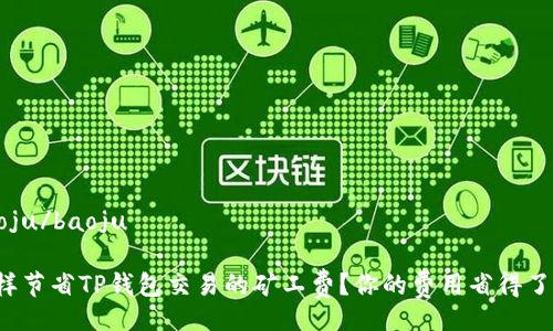 baoju/baoju

怎样节省TP钱包交易的矿工费？你的费用省得了吗？