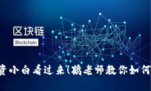 虚拟币投资小白看过来！鹤老师教你如何抓住机会！