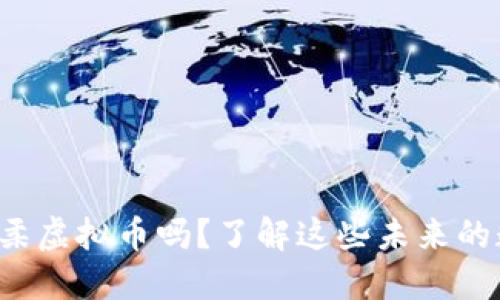 你听说过怀柔虚拟币吗？了解这些未来的数字货币吧！