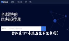 你知道TPT币现在值不值钱