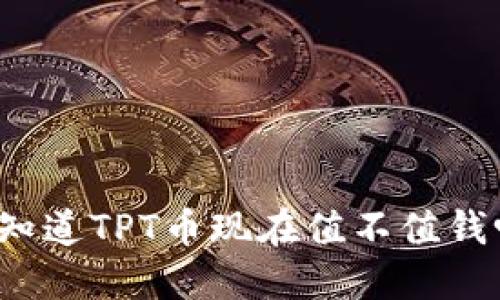 你知道TPT币现在值不值钱吗？