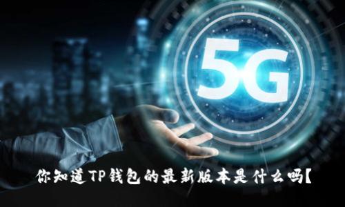 你知道TP钱包的最新版本是什么吗？