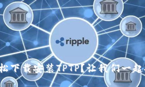如何轻松下载安装TPTP？让我们一起探索吧！