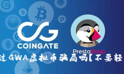 你听说过GWA虚拟币骗局吗？不要轻易上当！