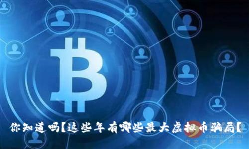 你知道吗？这些年有哪些最大虚拟币骗局？