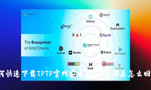 如何快速下载TPTP官网安卓版本？这都是怎么回事？