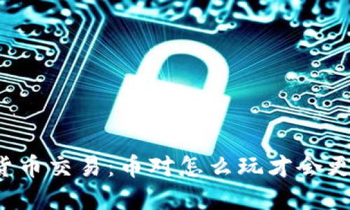 虚拟货币交易：币对怎么玩才会更赚钱？
