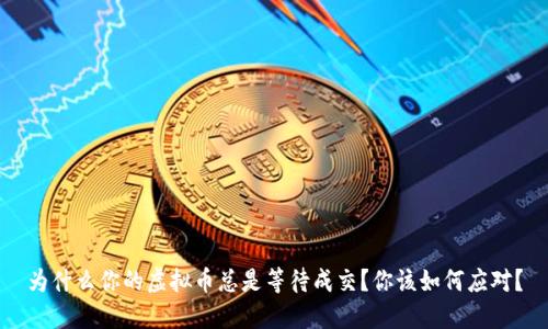 为什么你的虚拟币总是等待成交？你该如何应对？