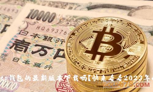 你还在找tp钱包的最新版本下载吗？快来看看2023年的新动态！