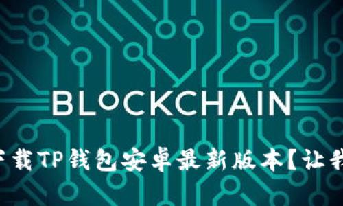 如何顺利下载TP钱包安卓最新版本？让我们来聊聊！
