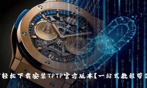 如何轻松下载安装TPTP官方版本？一站式教程带你走！