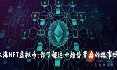 上海NFT虚拟币：你了解这一趋势背后的故事吗？