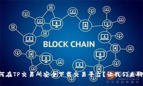 如何在TP交易所安全下载交易平台？让我们来聊聊！