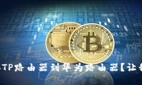 如何轻松连接TP路由器到华为路由器？让我们来聊聊吧！