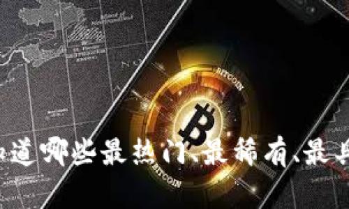 “虚拟币之最——你知道哪些最热门、最稀有、最具潜力的虚拟货币吗？”