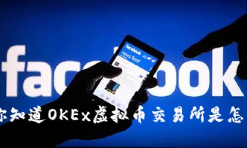 ziaoti你知道OKEx虚拟币交易所是怎样的吗？