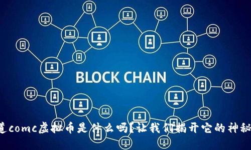 你知道comc虚拟币是什么吗？让我们揭开它的神秘面纱！