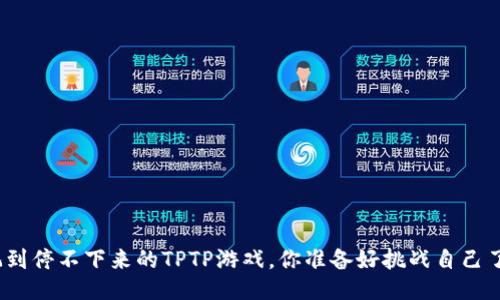 好玩到停不下来的TPTP游戏，你准备好挑战自己了吗？