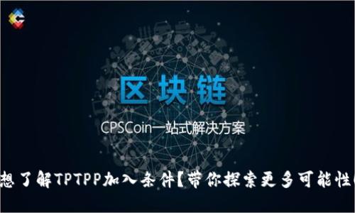 想了解TPTPP加入条件？带你探索更多可能性！