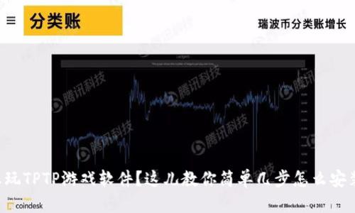 想玩TPTP游戏软件？这儿教你简单几步怎么安装！