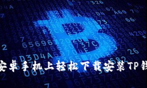如何在安卓手机上轻松下载安装TP钱包APP？