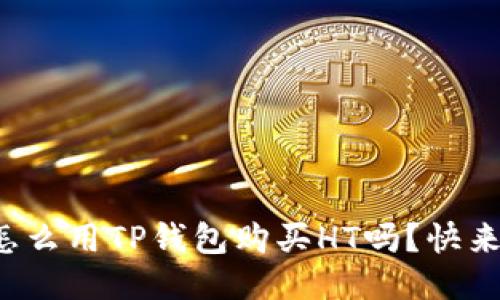 你知道怎么用TP钱包购买HT吗？快来看看吧！