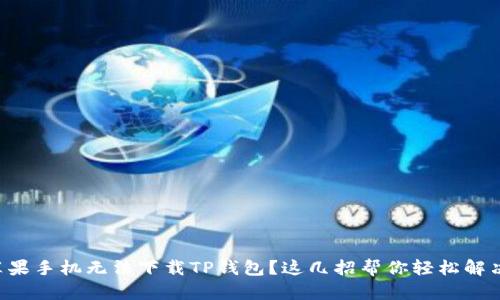 苹果手机无法下载TP钱包？这几招帮你轻松解决！