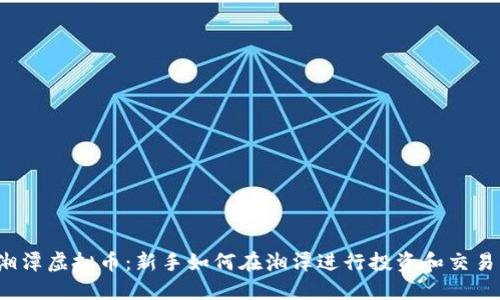 湘潭虚拟币：新手如何在湘潭进行投资和交易？