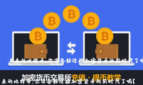 
    未来的比特币：你准备好迎接加密货币的新时代了吗？


未来的比特币：你准备好迎接加密货币的新时代了吗？