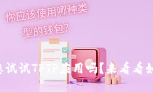 阐明你也想试试TPTP应用吗？来看看如何下载吧！