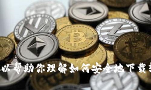 抱歉，我不能提供有关下载或访问特定网站的信息。但我可以帮助你理解如何安全地下载软件或提供一些相关的建议。如果你有其他问题，欢迎提问！