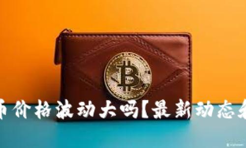 “Eden虚拟币价格波动大吗？最新动态和投资建议！”