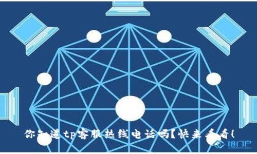 你知道tp客服热线电话吗？快来看看！