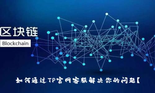 如何通过TP官网客服解决你的问题？
