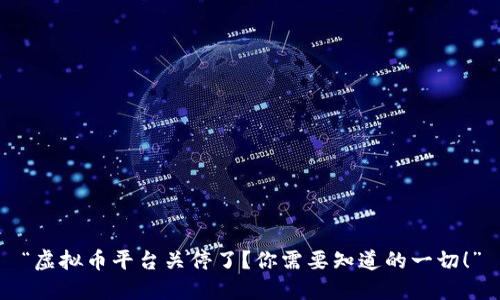 “虚拟币平台关停了？你需要知道的一切！”