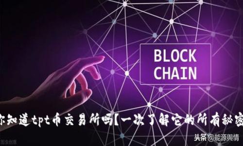 你知道tpt币交易所吗？一次了解它的所有秘密！