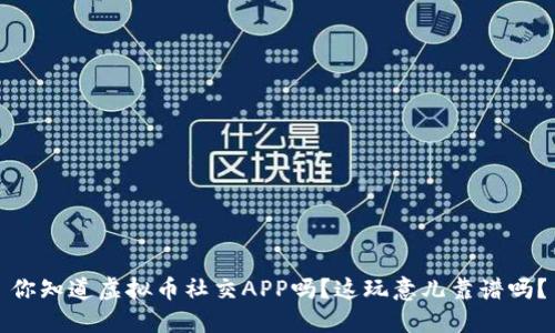 你知道虚拟币社交APP吗？这玩意儿靠谱吗？