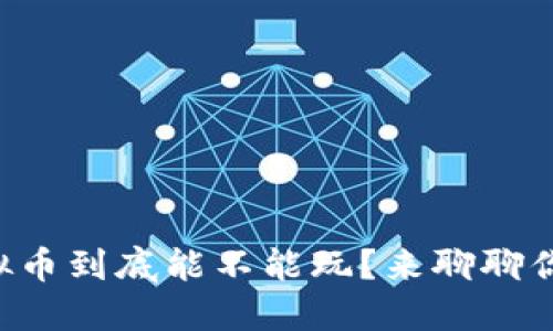 中国虚拟币到底能不能玩？来聊聊你的疑问！