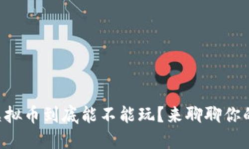 中国虚拟币到底能不能玩？来聊聊你的疑问！