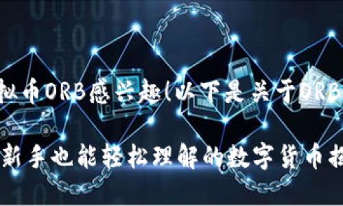 很高兴你对虚拟币ORB感兴趣！以下是关于ORB币的详细介绍。

ORB币是什么？新手也能轻松理解的数字货币揭秘！