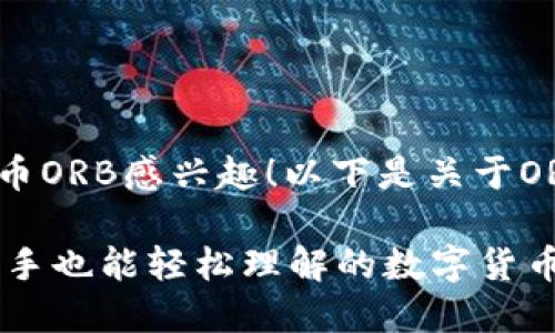 很高兴你对虚拟币ORB感兴趣！以下是关于ORB币的详细介绍。

ORB币是什么？新手也能轻松理解的数字货币揭秘！