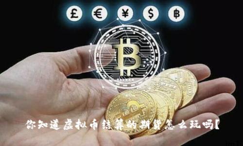 你知道虚拟币结算的期货怎么玩吗？