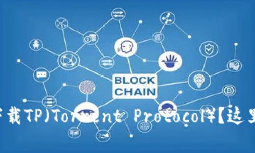 想知道如何安全下载TP（Torrent Protocol）？这里有你需要的信息！