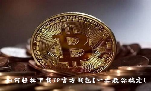 如何轻松下载TP官方钱包？一文教你搞定！