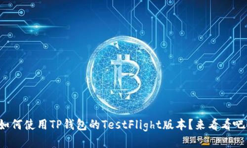 如何使用TP钱包的TestFlight版本？来看看吧！