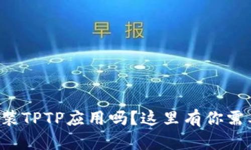 想知道怎么安装TPTP应用吗？这里有你需要的所有步骤！