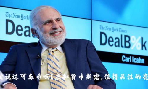 你听说过可乐币吗？虚拟货币新宠，值得关注的亮点！