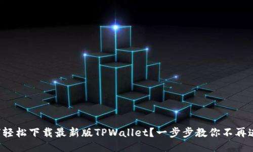如何轻松下载最新版TPWallet？一步步教你不再迷茫！